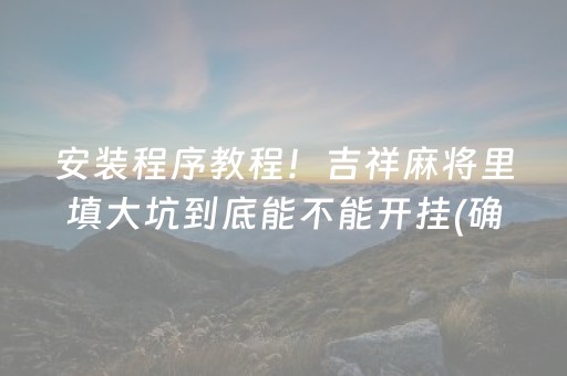 安装程序教程！吉祥麻将里填大坑到底能不能开挂(确实是有挂)
