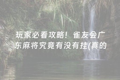 玩家必看攻略！雀友会广东麻将究竟有没有挂(真的有挂)
