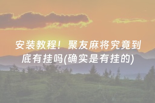 安装教程！聚友麻将究竟到底有挂吗(确实是有挂的)