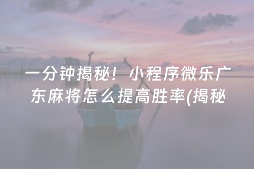 一分钟揭秘！小程序微乐广东麻将怎么提高胜率(揭秘微信里插件购买)
