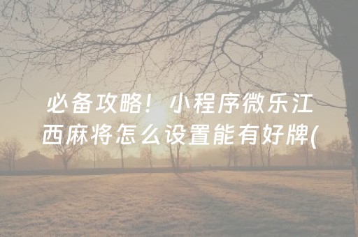 必备攻略！小程序微乐江西麻将怎么设置能有好牌(揭秘小程序自建房怎么赢)