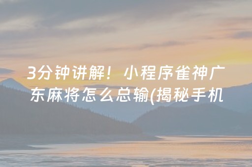3分钟讲解！小程序雀神广东麻将怎么总输(揭秘手机上如何让牌变好)