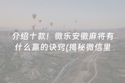 介绍十款！微乐安徽麻将有什么赢的诀窍(揭秘微信里提高胜率)