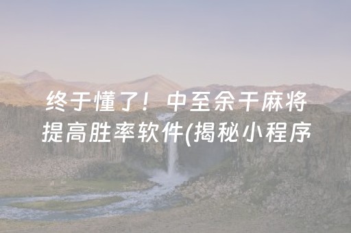 终于懂了！中至余干麻将提高胜率软件(揭秘小程序提高胜率)