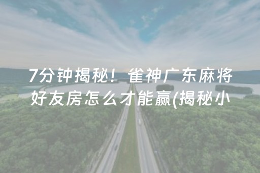 7分钟揭秘！雀神广东麻将好友房怎么才能赢(揭秘小程序赢的秘诀)