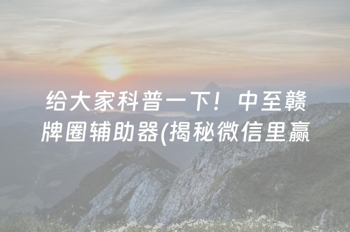 给大家科普一下！中至赣牌圈辅助器(揭秘微信里赢牌的技巧)