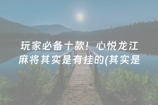 玩家必备十款！心悦龙江麻将其实是有挂的(其实是有挂确实有挂)