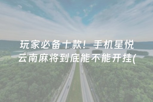 玩家必备十款！手机星悦云南麻将到底能不能开挂(其实是有挂的)