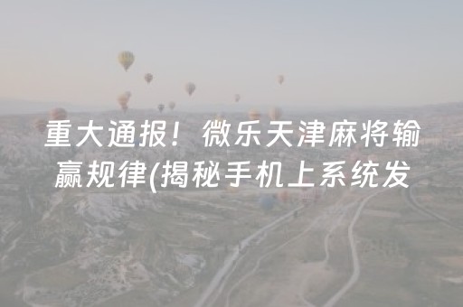 重大通报！微乐天津麻将输赢规律(揭秘手机上系统发好牌)