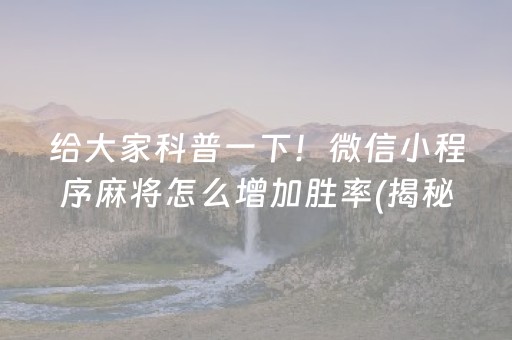 给大家科普一下！微信小程序麻将怎么增加胜率(揭秘小程序助攻神器)