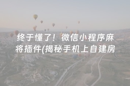 终于懂了！微信小程序麻将插件(揭秘手机上自建房怎么赢)