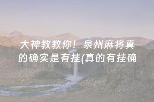 大神教教你！泉州麻将真的确实是有挂(真的有挂确实有挂)