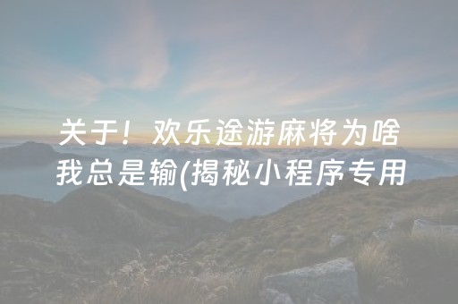 关于！欢乐途游麻将为啥我总是输(揭秘小程序专用神器)