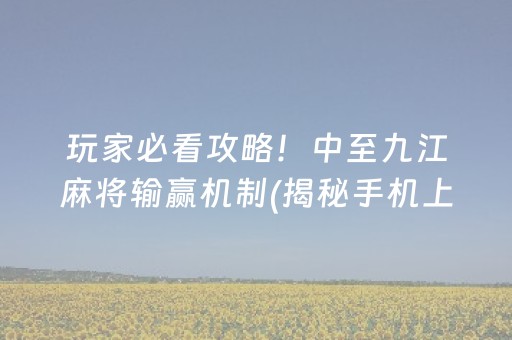 玩家必看攻略！中至九江麻将输赢机制(揭秘手机上最新神器下载)