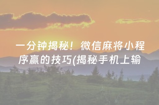 一分钟揭秘！微信麻将小程序赢的技巧(揭秘手机上输赢技巧)
