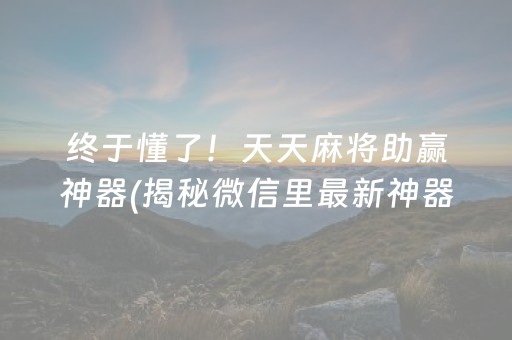 终于懂了！天天麻将助赢神器(揭秘微信里最新神器下载)