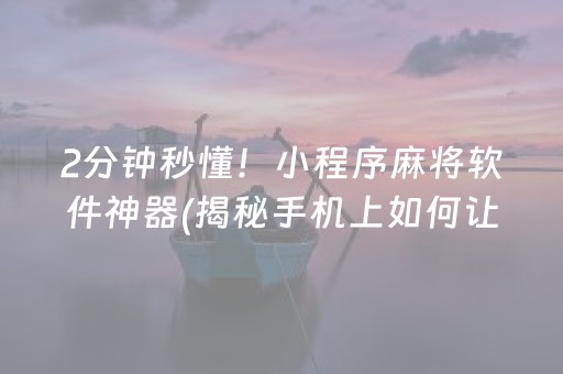 2分钟秒懂！小程序麻将软件神器(揭秘手机上如何让牌变好)