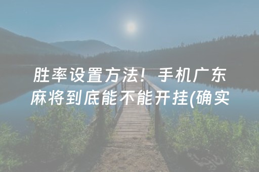 胜率设置方法！手机广东麻将到底能不能开挂(确实真有挂)