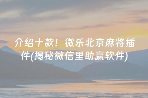 介绍十款！微乐北京麻将插件(揭秘微信里助赢软件)