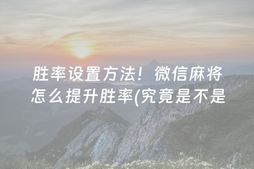胜率设置方法！微信麻将怎么提升胜率(究竟是不是有挂)