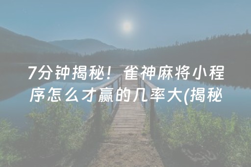 7分钟揭秘！雀神麻将小程序怎么才赢的几率大(揭秘微信里助手软件)