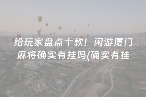 给玩家盘点十款！闲游厦门麻将确实有挂吗(确实有挂)