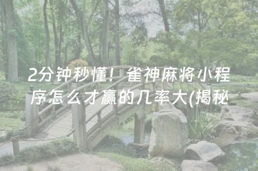 2分钟秒懂！雀神麻将小程序怎么才赢的几率大(揭秘微信里助赢神器购买)