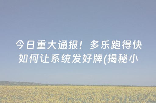 今日重大通报！多乐跑得快如何让系统发好牌(揭秘小程序插件免费)