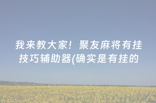 我来教大家！聚友麻将有挂技巧辅助器(确实是有挂的)