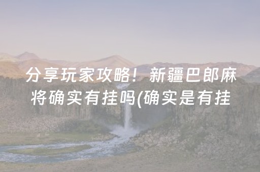 分享玩家攻略！新疆巴郎麻将确实有挂吗(确实是有挂的)