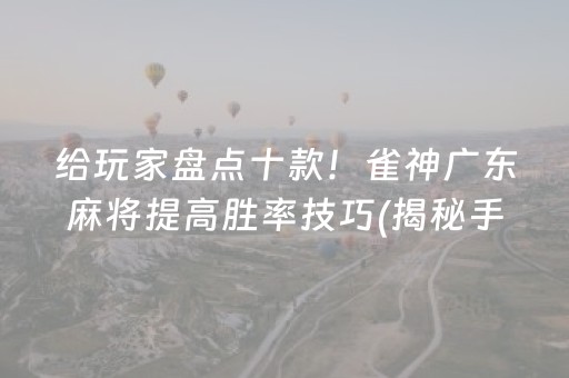 给玩家盘点十款！雀神广东麻将提高胜率技巧(揭秘手机上提高胜率)
