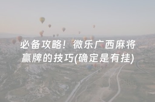 必备攻略！微乐广西麻将赢牌的技巧(确定是有挂)