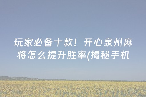 玩家必备十款！开心泉州麻将怎么提升胜率(揭秘手机上专用神器)