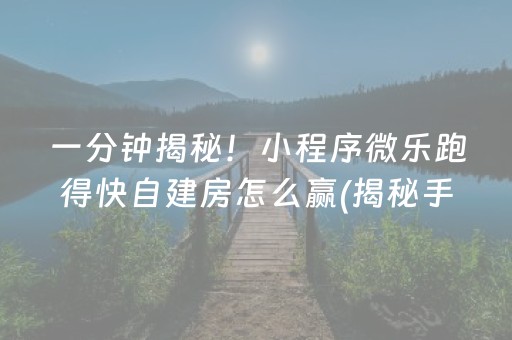 一分钟揭秘！小程序微乐跑得快自建房怎么赢(揭秘手机上输赢规律)