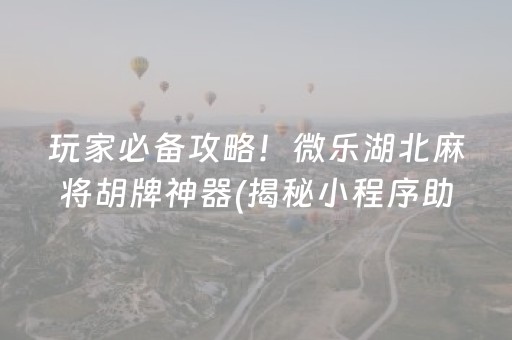 玩家必备攻略！微乐湖北麻将胡牌神器(揭秘小程序助赢神器购买)