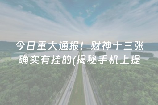 今日重大通报！财神十三张确实有挂的(揭秘手机上提高胜率)