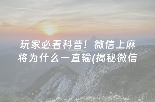 玩家必看科普！微信上麻将为什么一直输(揭秘微信里赢的诀窍)