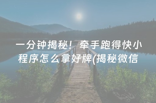 一分钟揭秘！牵手跑得快小程序怎么拿好牌(揭秘微信里提高胜率)