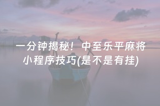 一分钟揭秘！中至乐平麻将小程序技巧(是不是有挂)