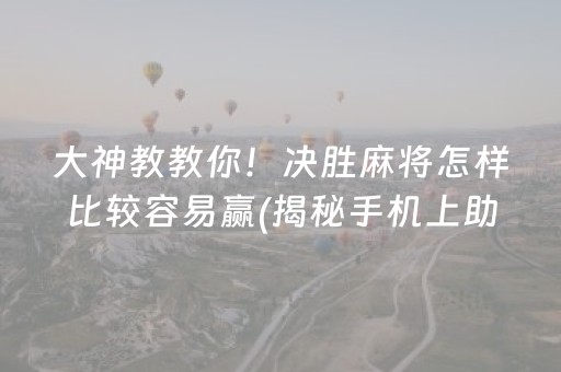 大神教教你！决胜麻将怎样比较容易赢(揭秘手机上助赢软件)
