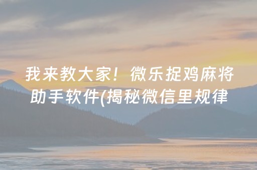 我来教大家！微乐捉鸡麻将助手软件(揭秘微信里规律攻略)