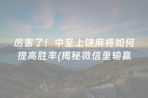 厉害了！中至上饶麻将如何提高胜率(揭秘微信里输赢规律)