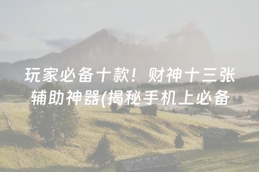 玩家必备十款！财神十三张辅助神器(揭秘手机上必备神器)