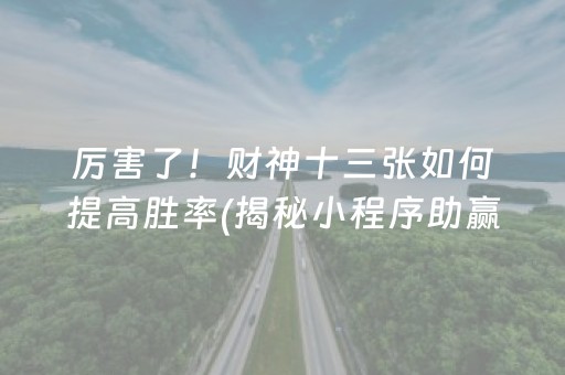 厉害了！财神十三张如何提高胜率(揭秘小程序助赢神器)