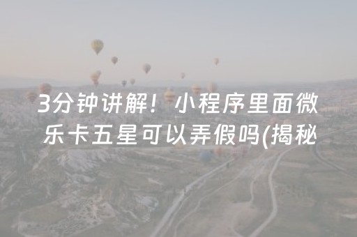 3分钟讲解！小程序里面微乐卡五星可以弄假吗(揭秘小程序提高胜率)