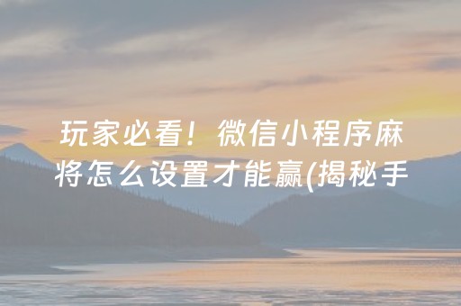 玩家必看！微信小程序麻将怎么设置才能赢(揭秘手机上输赢规律)