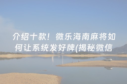 介绍十款！微乐海南麻将如何让系统发好牌(揭秘微信里助手软件)
