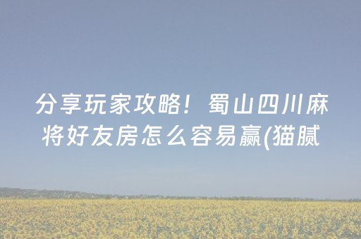 分享玩家攻略！蜀山四川麻将好友房怎么容易赢(猫腻秘籍真的有挂)