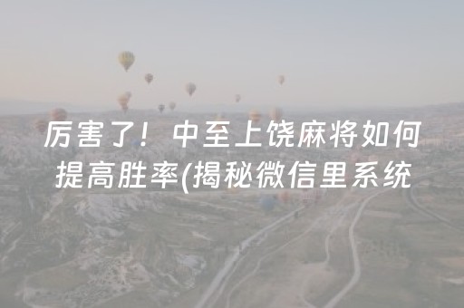 厉害了！中至上饶麻将如何提高胜率(揭秘微信里系统发好牌)