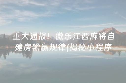 重大通报！微乐江西麻将自建房输赢规律(揭秘小程序胡牌技巧)